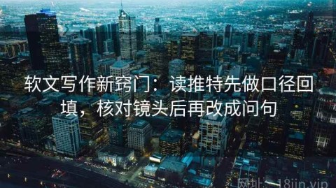 软文写作新窍门：读推特先做口径回填，核对镜头后再改成问句