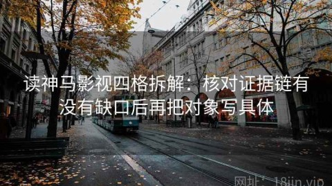 读神马影视四格拆解：核对证据链有没有缺口后再把对象写具体