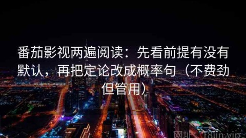 番茄影视两遍阅读：先看前提有没有默认，再把定论改成概率句（不费劲但管用）