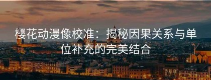樱花动漫像校准：揭秘因果关系与单位补充的完美结合