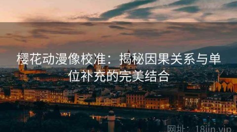 樱花动漫像校准：揭秘因果关系与单位补充的完美结合