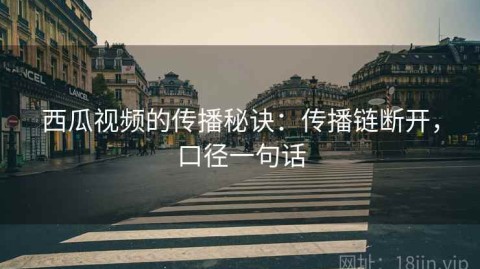 西瓜视频的传播秘诀：传播链断开，口径一句话