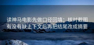 读神马电影先做口径回填：核对截图有没有缺上下文后再把结尾改成摘要