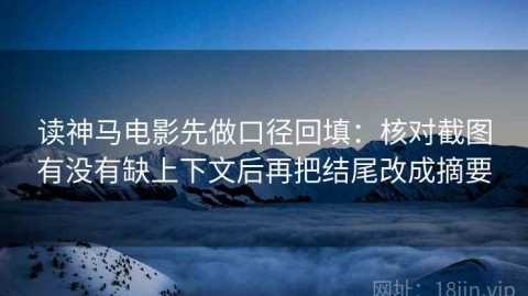 读神马电影先做口径回填：核对截图有没有缺上下文后再把结尾改成摘要