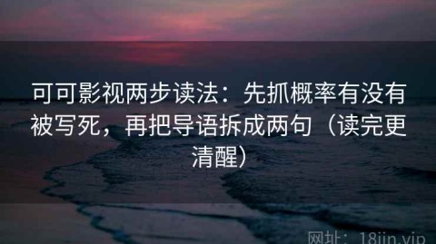 可可影视两步读法：先抓概率有没有被写死，再把导语拆成两句（读完更清醒）
