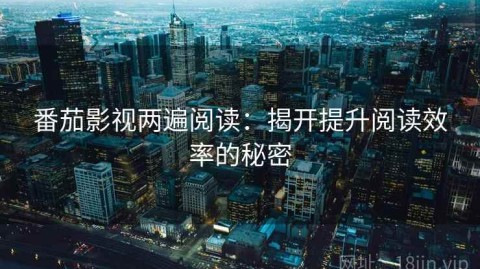 番茄影视两遍阅读：揭开提升阅读效率的秘密
