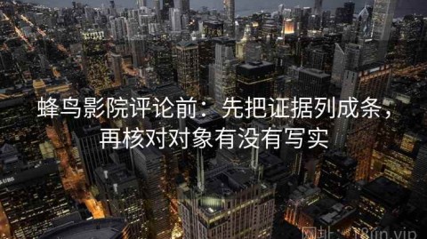 蜂鸟影院评论前：先把证据列成条，再核对对象有没有写实