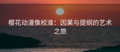 樱花动漫像校准：因果与提纲的艺术之旅