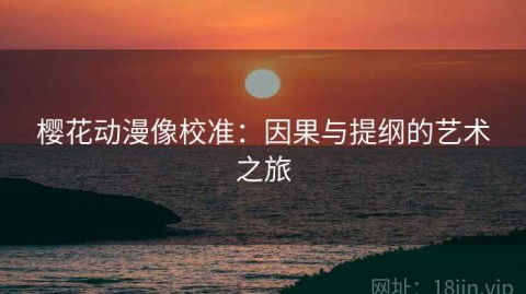 樱花动漫像校准：因果与提纲的艺术之旅