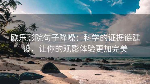 欧乐影院句子降噪：科学的证据链建设，让你的观影体验更加完美