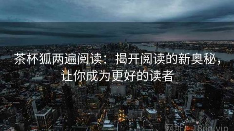 茶杯狐两遍阅读：揭开阅读的新奥秘，让你成为更好的读者