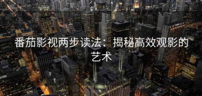 番茄影视两步读法：揭秘高效观影的艺术