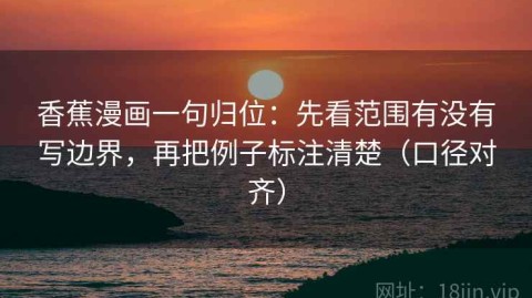 香蕉漫画一句归位：先看范围有没有写边界，再把例子标注清楚（口径对齐）