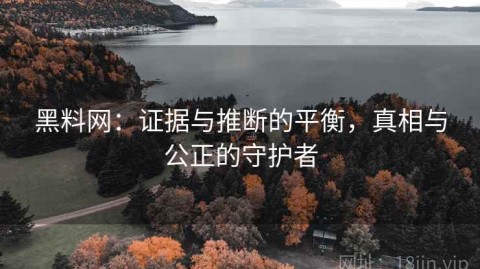 黑料网：证据与推断的平衡，真相与公正的守护者