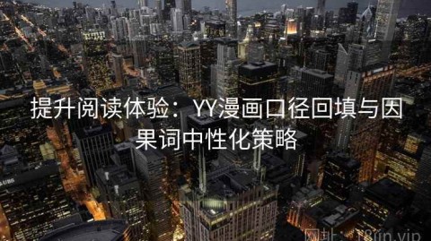 提升阅读体验：YY漫画口径回填与因果词中性化策略