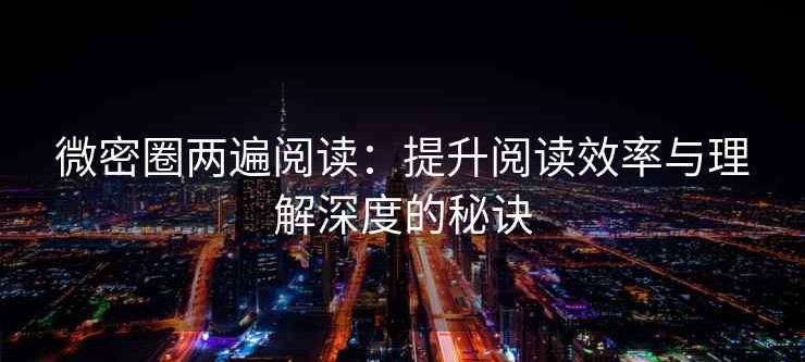 微密圈两遍阅读：提升阅读效率与理解深度的秘诀