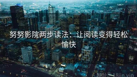 努努影院两步读法：让阅读变得轻松愉快