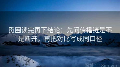 觅圈读完再下结论：先问传播链是不是断开，再把对比写成同口径