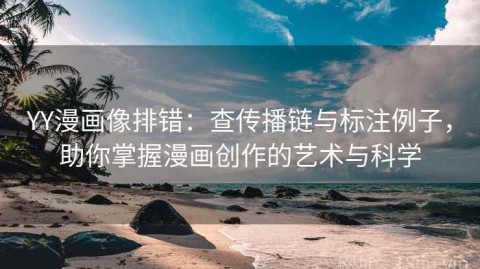 YY漫画像排错：查传播链与标注例子，助你掌握漫画创作的艺术与科学