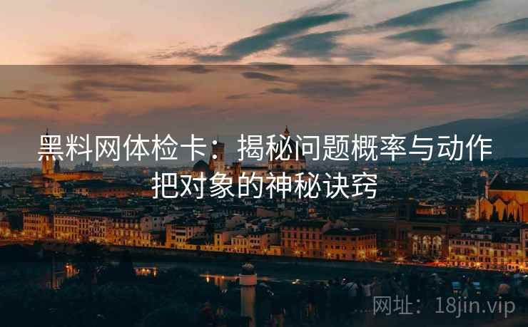 黑料网体检卡:揭秘问题概率与动作把对象的神秘诀窍 黑料网体检卡:揭秘问题概率与动作把对象的神秘诀窍