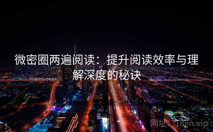 微密圈两遍阅读：提升阅读效率与理解深度的秘诀