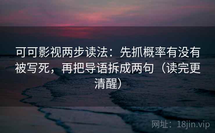 可可影视两步读法:先抓概率有没有被写死,再把导语拆成两句(读完更清醒) 可可影视两步读法:先抓概率有没有被写死,再把导语拆成两句(读完更清醒)