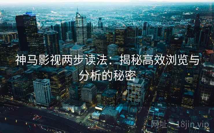 神马影视两步读法：揭秘高效浏览与分析的秘密