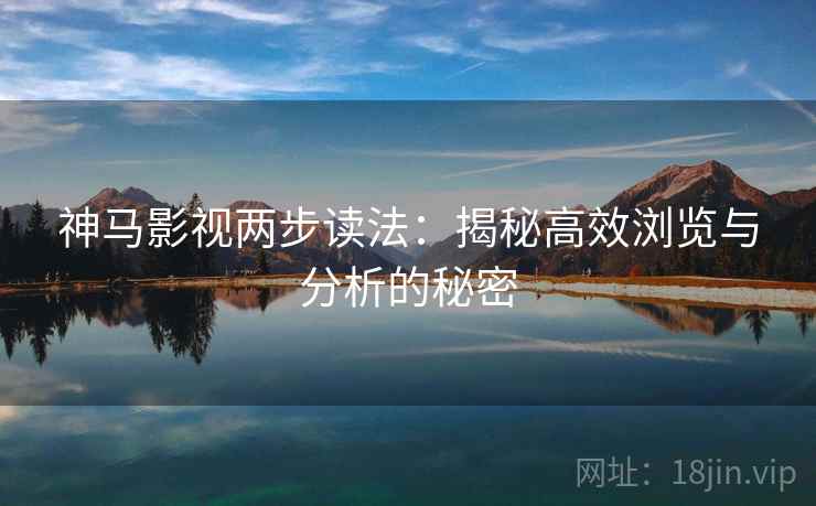 神马影视两步读法：揭秘高效浏览与分析的秘密