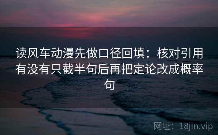 读风车动漫先做口径回填：核对引用有没有只截半句后再把定论改成概率句