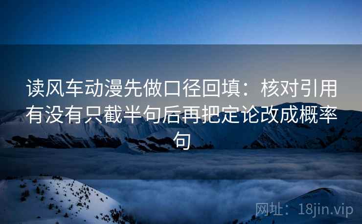 读风车动漫先做口径回填：核对引用有没有只截半句后再把定论改成概率句