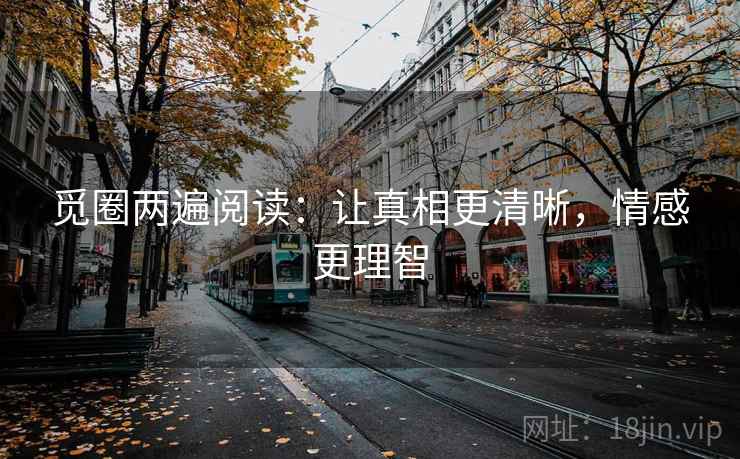 觅圈两遍阅读:让真相更清晰,情感更理智 觅圈两遍阅读:让真相更清晰,情感更理智