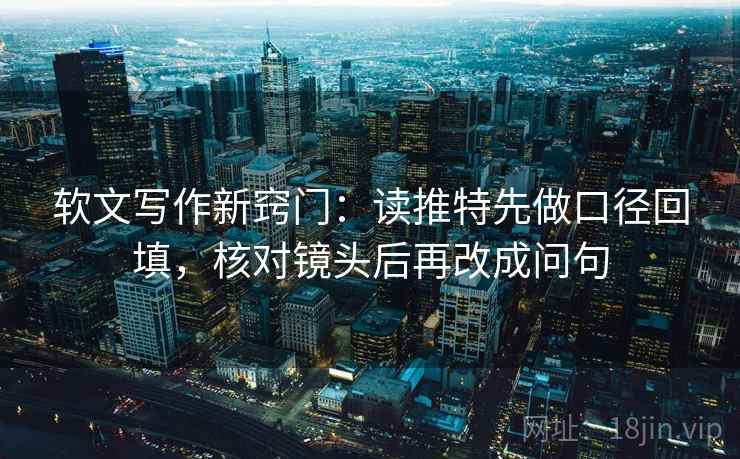 软文写作新窍门：读推特先做口径回填，核对镜头后再改成问句