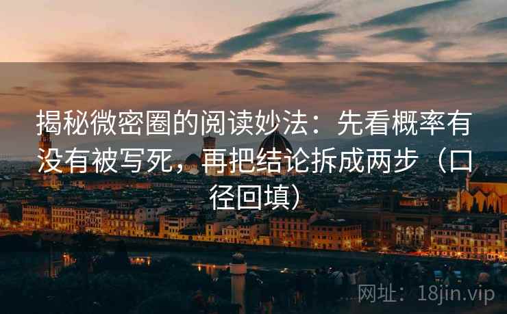揭秘微密圈的阅读妙法：先看概率有没有被写死，再把结论拆成两步（口径回填）