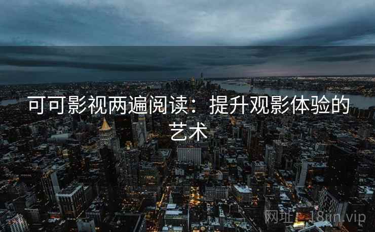 可可影视两遍阅读：提升观影体验的艺术