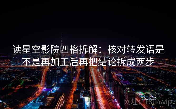 读星空影院四格拆解：核对转发语是不是再加工后再把结论拆成两步