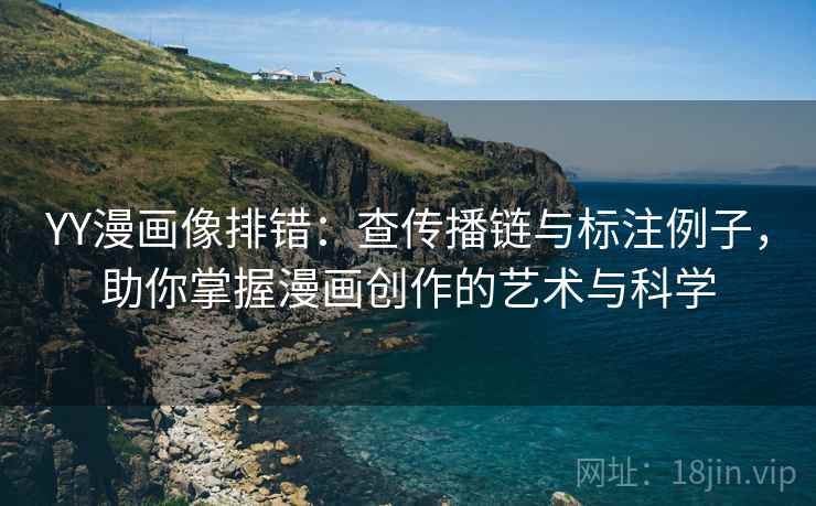 YY漫画像排错:查传播链与标注例子,助你掌握漫画创作的艺术与科学 YY漫画像排错:查传播链与标注例子,助你掌握漫画创作的艺术与科学