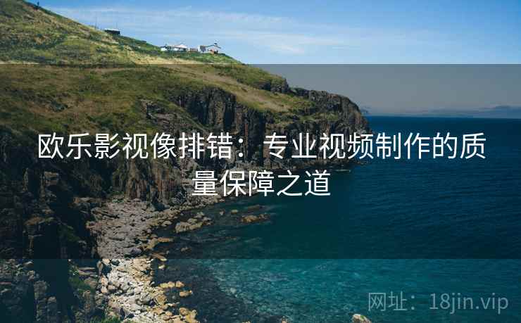 欧乐影视像排错：专业视频制作的质量保障之道