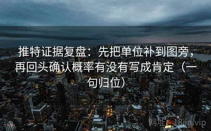 推特证据复盘:先把单位补到图旁,再回头确认概率有没有写成肯定(一句归位) 推特证据复盘:先把单位补到图旁,再回头确认概率有没有写成肯定(一句归位)