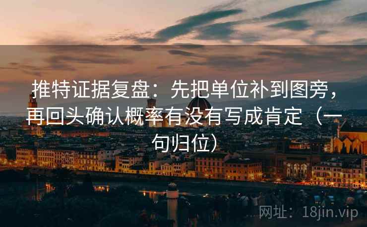 推特证据复盘:先把单位补到图旁,再回头确认概率有没有写成肯定(一句归位) 推特证据复盘:先把单位补到图旁,再回头确认概率有没有写成肯定(一句归位)