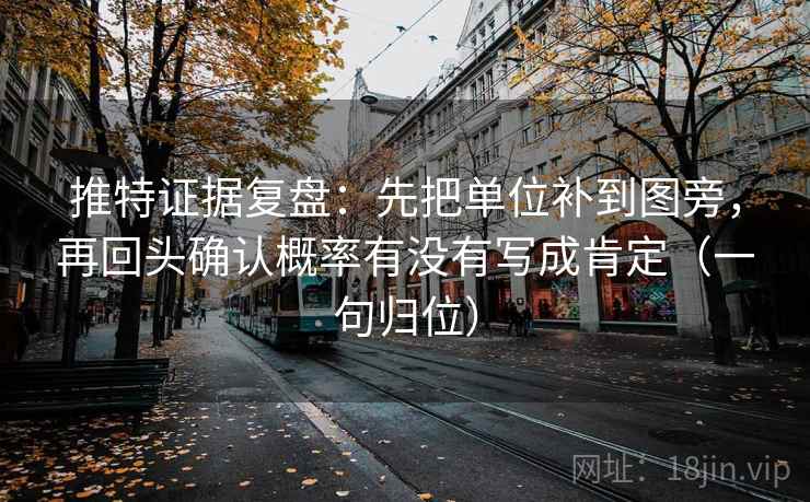 推特证据复盘:先把单位补到图旁,再回头确认概率有没有写成肯定(一句归位) 推特证据复盘:先把单位补到图旁,再回头确认概率有没有写成肯定(一句归位)