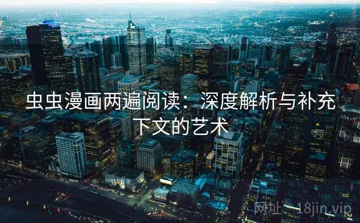 虫虫漫画两遍阅读:深度解析与补充下文的艺术 虫虫漫画两遍阅读:深度解析与补充下文的艺术