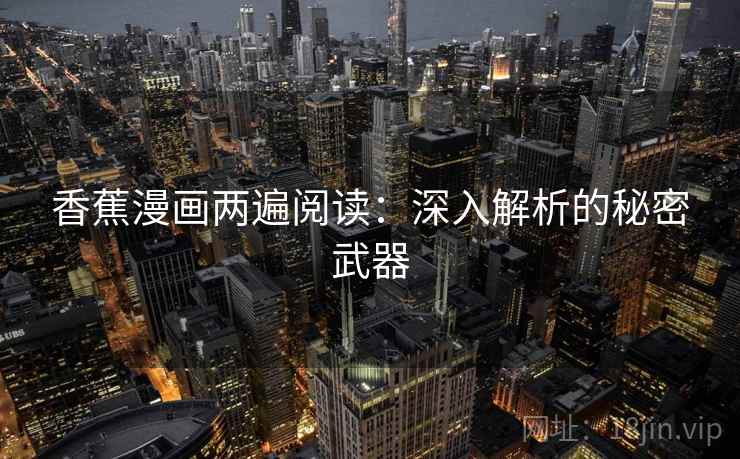 香蕉漫画两遍阅读:深入解析的秘密武器 香蕉漫画两遍阅读:深入解析的秘密武器