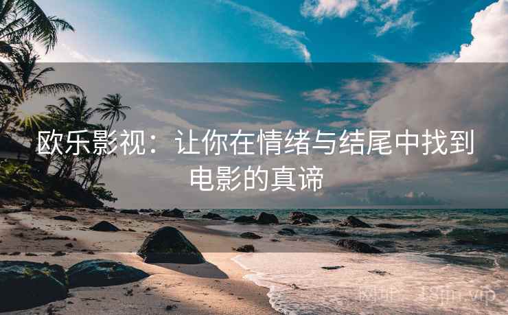欧乐影视：让你在情绪与结尾中找到电影的真谛